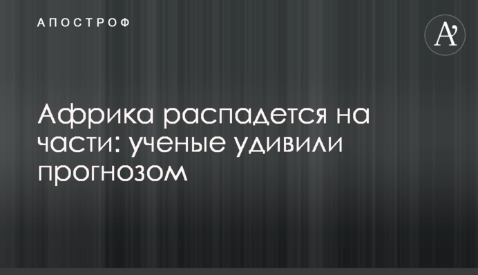 Африка розпадеться на частини: вчені здивували прогнозом