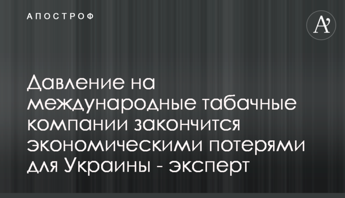 Давление на международные табачные компании закончится экономическими потерями для Украины - эксперт