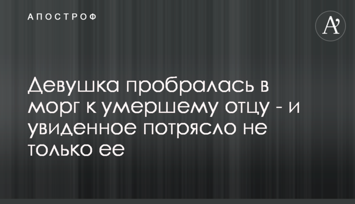Дівчина пробралася в морг до померлого батька - і побачене вразило не тільки її