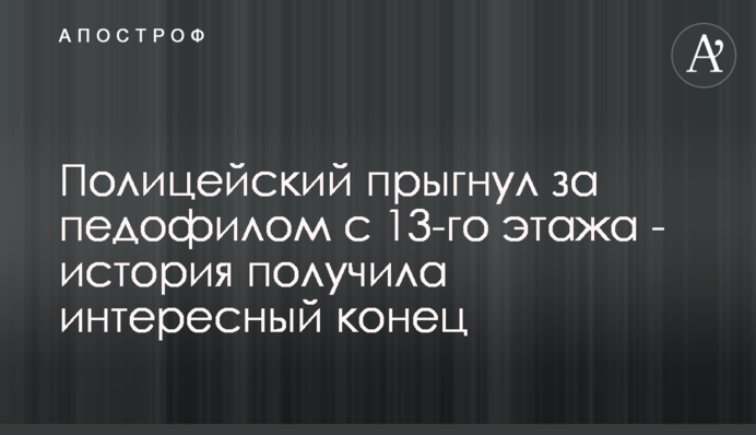 Полицейский прыгнул за педофилом с 13-го этажа - история получила интересный конец