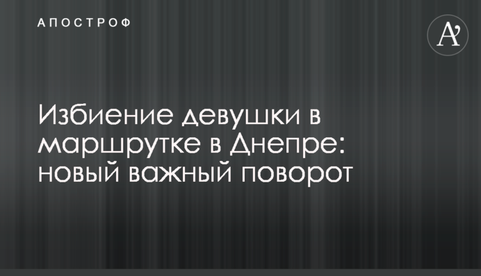 Избиение девушки в маршрутке в Днепре: новый важный поворот