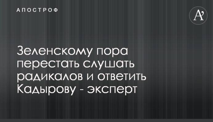 Зеленскому пора перестать слушать радикалов и ответить Кадырову - эксперт