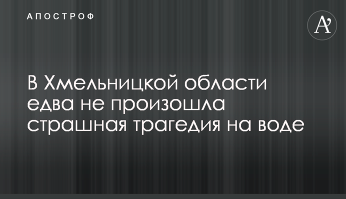 В Хмельницкой области едва не произошла страшная трагедия на воде