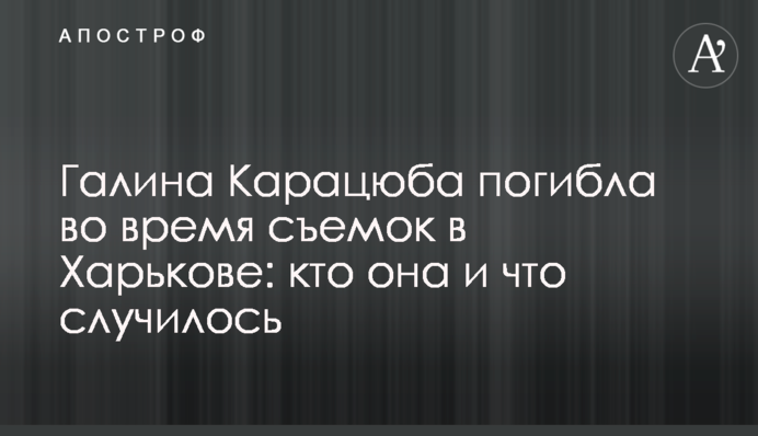 Галина Карацюба погибла во время съемок в Харькове: кто она и что случилось