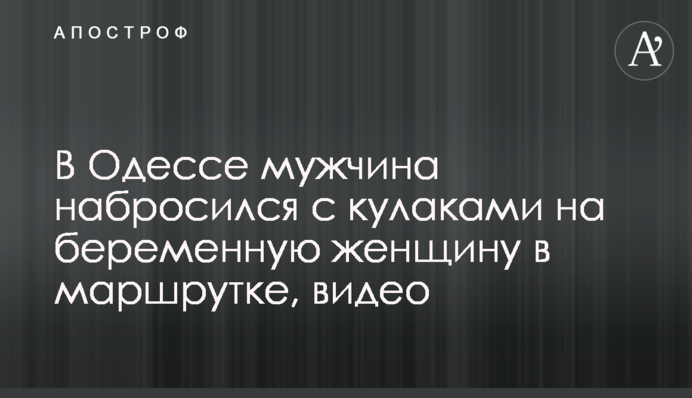 В Одесі чоловік накинувся з кулаками на вагітну жінку в маршрутці, відео