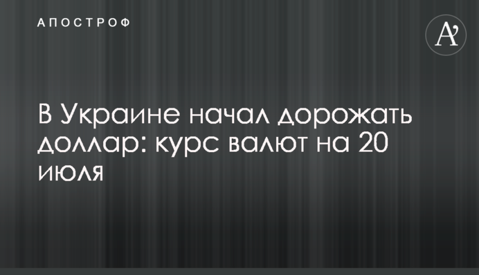 В Україні почав дорожчати долар: курс валют на 20 липня