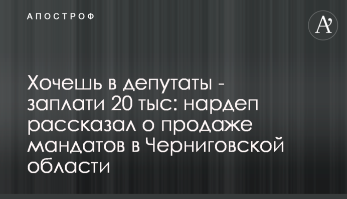 Хочешь в депутаты - заплати 20 тыс: нардеп рассказал о продаже мандатов в Черниговской области