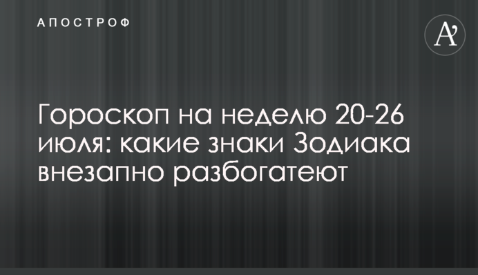 Гороскоп на неделю 20-26 июля: какие знаки Зодиака внезапно разбогатеют