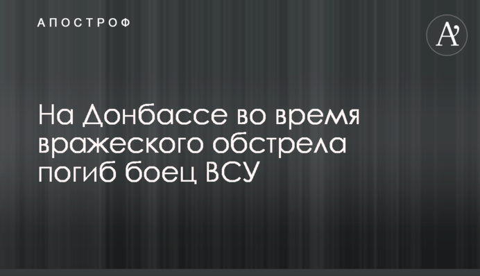 На Донбассе во время вражеского обстрела погиб боец ВСУ