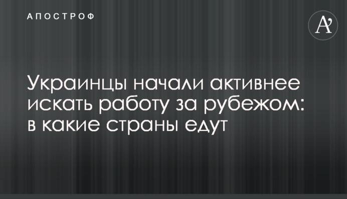 Украинцы начали активнее искать работу за рубежом: в какие страны едут