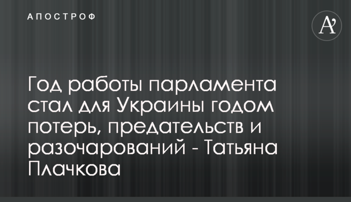 Год работы парламента стал для Украины годом потерь, предательств и разочарований - Татьяна Плачкова