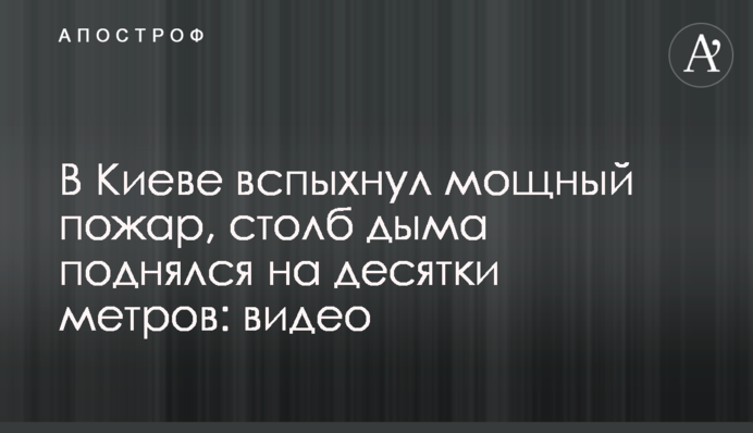У Києві спалахнула потужна пожежа, стовп диму піднявся на десятки метрів: відео