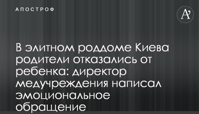 В елітному пологовому будинку Києва батьки відмовилися від дитини: директор медустанови написав емоційний звернення