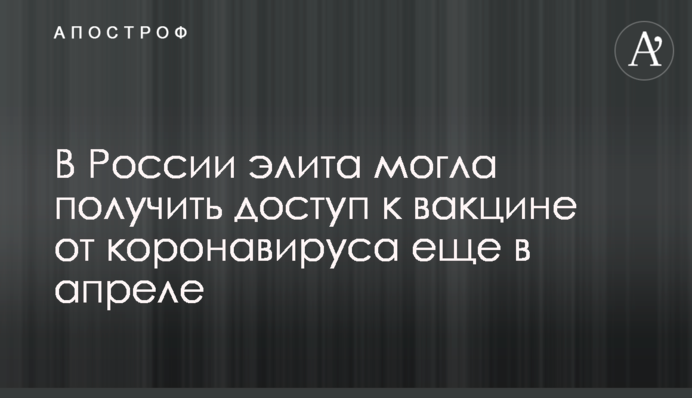 У Росії еліта могла отримати доступ до вакцини від коронавірусу ще в квітні