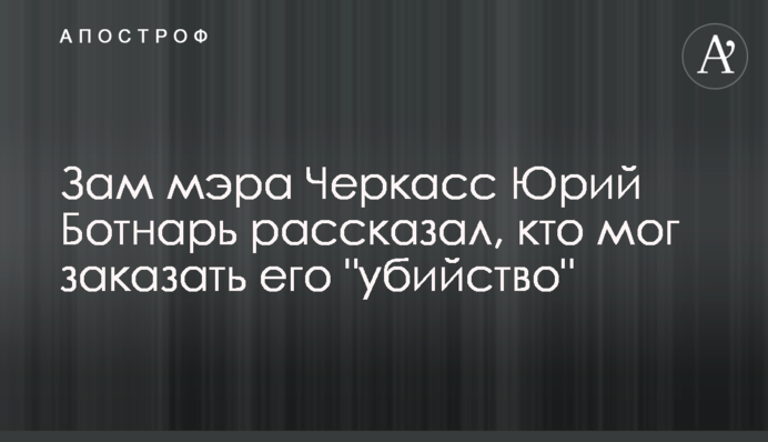 Заступник мера Черкас Юрій Ботнар розповів, хто міг замовити його 