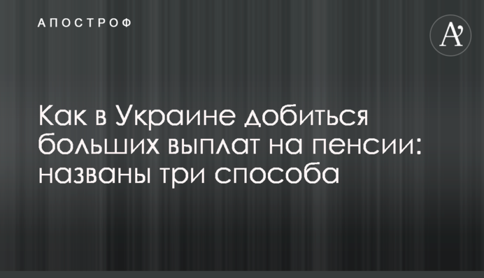 Как в Украине добиться больших выплат на пенсии: названы три способа