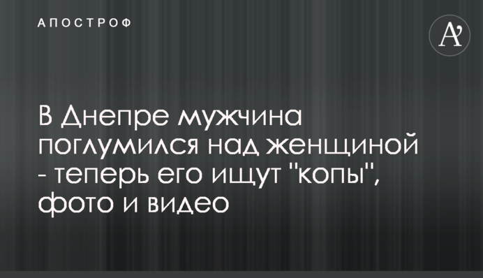 У Дніпрі чоловік поглумився над жінкою - тепер його шукають 