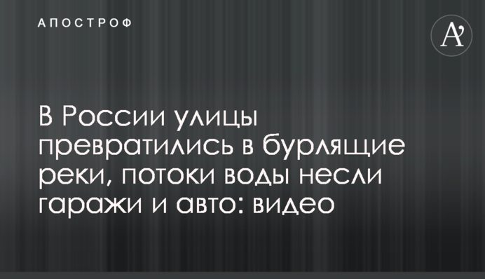 У Росії вулиці перетворилися на вируючі річки, потоки води несли гаражі та авто: відео