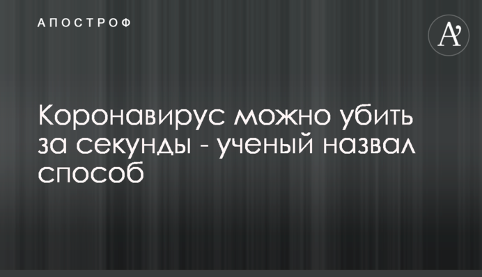 Коронавірус можна вбити за секунди - вчений назвав спосіб