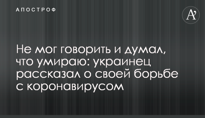 Не міг говорити і думав, що вмираю: українець розповів про свою боротьбу з коронавірусом