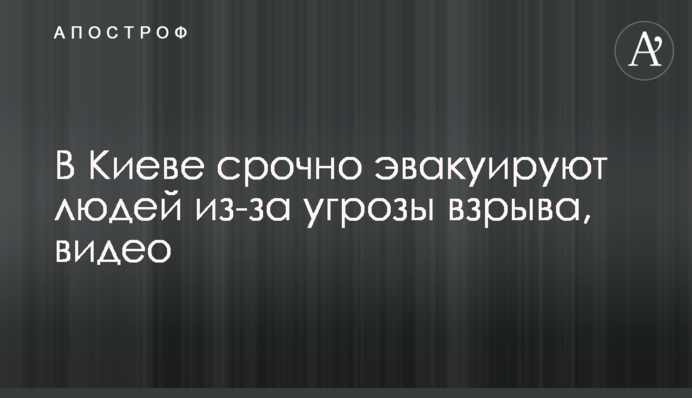 В Киеве срочно эвакуируют людей из-за угрозы взрыва, видео