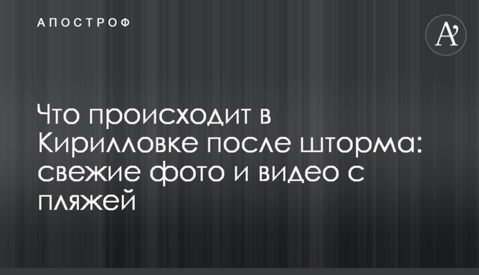 Що відбувається в Кирилівці після шторму: свіжі фото і відео з пляжів