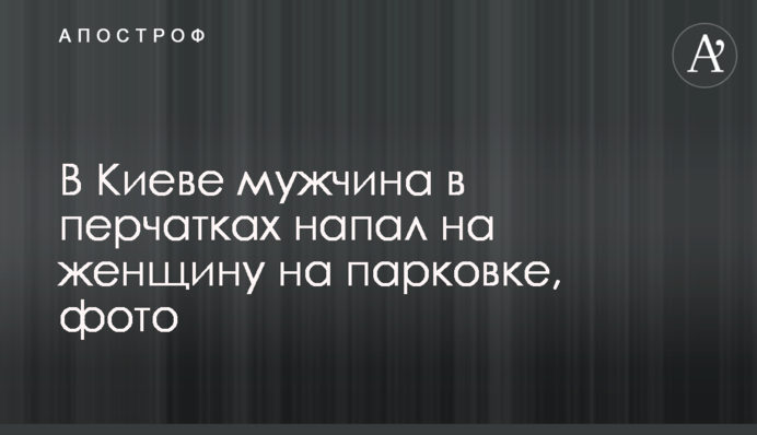 У Києві чоловік в рукавичках напав на жінку на парковці, фото