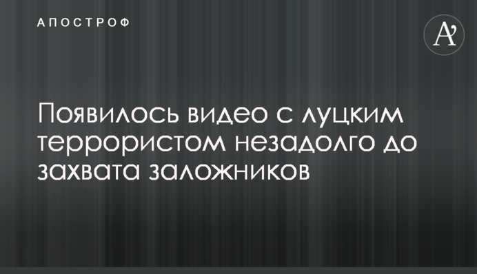 З'явилося відео з луцьким терористом незадовго до захоплення заручників