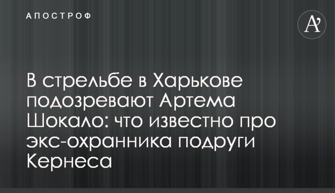 У стрільбі в Харкові підозрюють Артема Шокало: що відомо про екс-охоронця подруги Кернеса