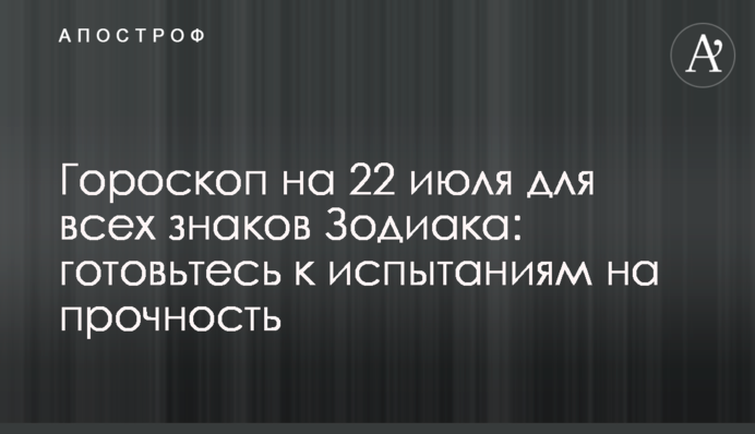 Гороскоп на 22 липня для всіх знаків Зодіаку: готуйтеся до випробувань на міцність