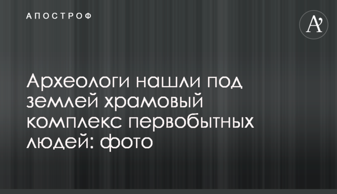Археологи знайшли під землею храмовий комплекс первісних людей: фото