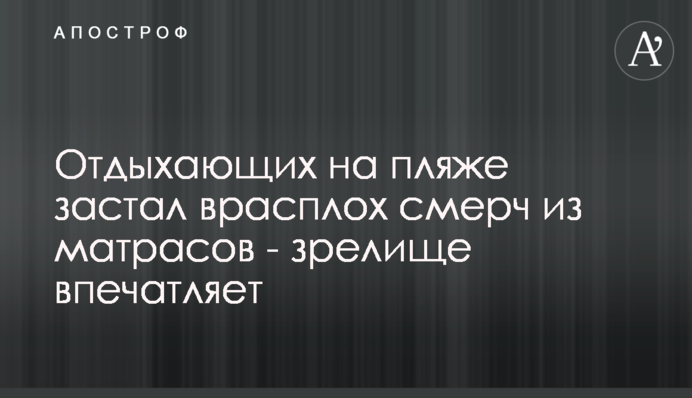 Відпочиваючих на пляжі застав зненацька смерч з матраців - видовище вражає