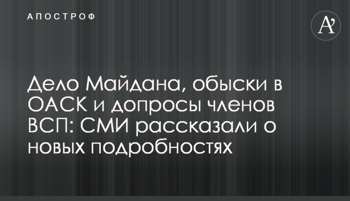 Справа Майдану, обшуки в ОАСК та допити членів ВРП: ЗМІ розповіли про нові подробиці