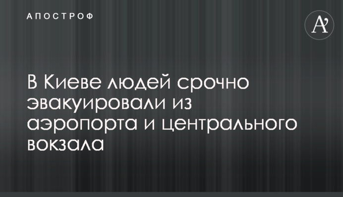У Києві людей терміново евакуювали з аеропорту і центрального вокзалу