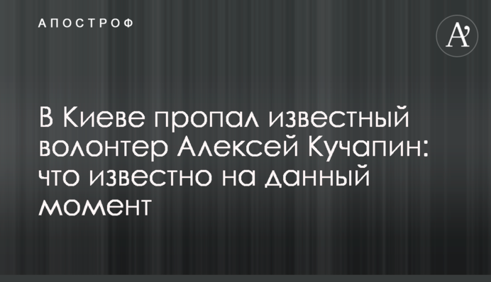 У Києві зник відомий волонтер Олексій Кучапін: що відомо на даний момент