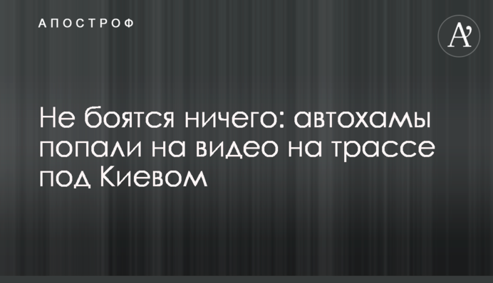 Не боятся ничего: автохамы попали на видео на трассе под Киевом