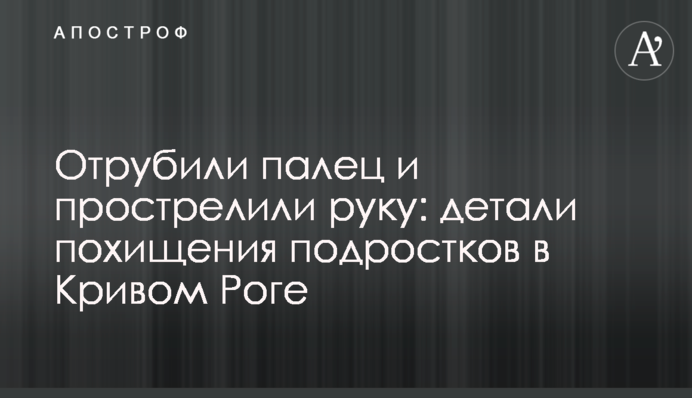 Відрубали палець і прострелили руку: деталі викрадення підлітків в Кривому Розі