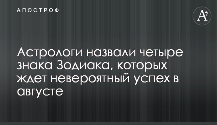 Астрологи назвали четыре знака Зодиака, которых ждет невероятный успех в августе