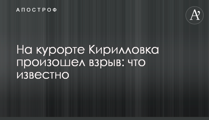 На курорті Кирилівка стався вибух: що відомо