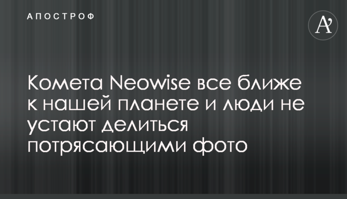 Комета Neowise все ближче до нашої планети і люди не втомлюються ділитися приголомшливими фото