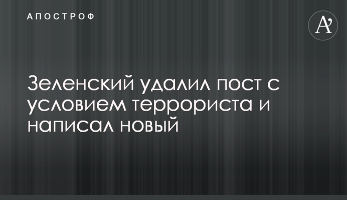 Зеленский удалил пост с условием террориста и написал новый