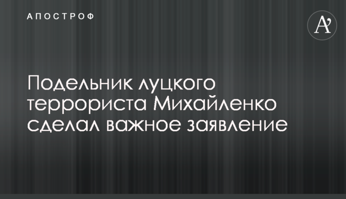 Подільник луцького терориста Михайленко зробив важливу заяву