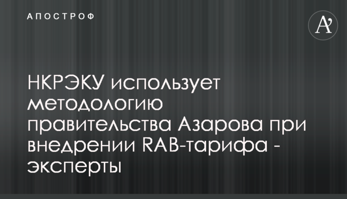 НКРЭКУ использует методологию правительства Азарова при внедрении RAB-тарифа - эксперты