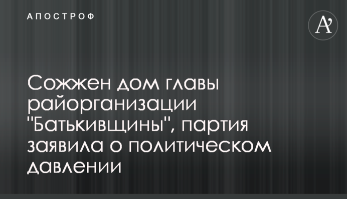 Сожжен дом главы райорганизации 
