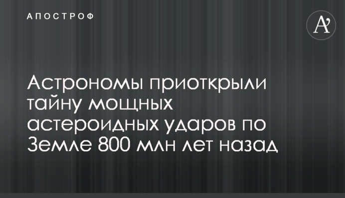 Астрономи відкрили таємницю потужних астероїдних ударів по Землі 800 млн років тому
