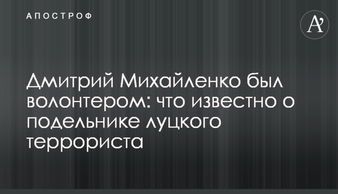 Дмитрий Михайленко был волонтером: что известно о подельнике луцкого террориста