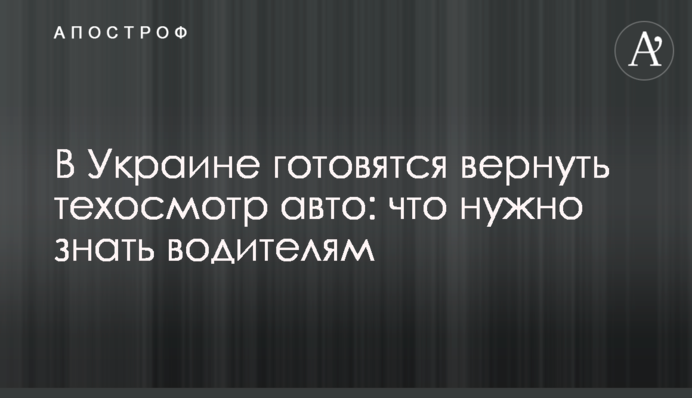 В Украине готовятся вернуть техосмотр авто: что нужно знать водителям