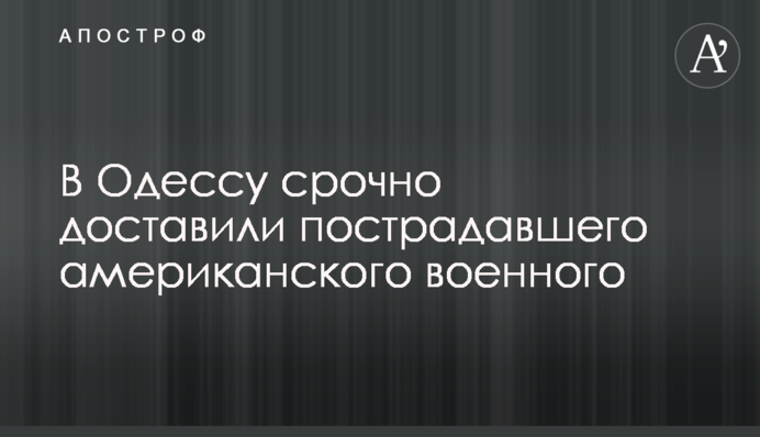 В Одессу срочно доставили пострадавшего американского военного