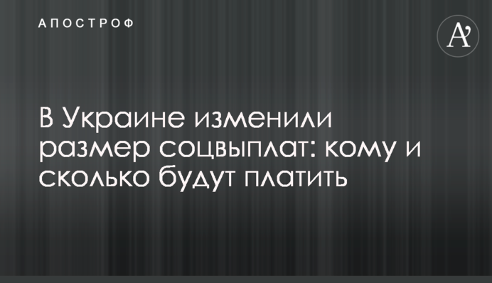 В Україні змінили розмір соцвиплат: кому і скільки платитимуть