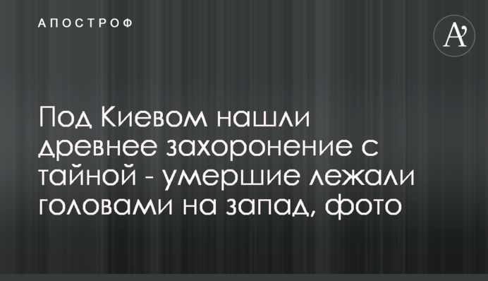 Під Києвом знайшли стародавнє поховання з таємницею - померлі лежали головами на захід